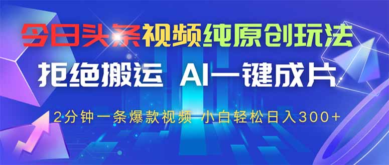 今日头条视频纯原创玩法，AI一键成片，2分钟一条视频，轻松日入300+-旺仔资源库
