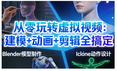 从零玩转虚拟视频：建模+动画+剪辑全搞定，轻松创作出专业级的虚拟视频内容-旺仔资源库