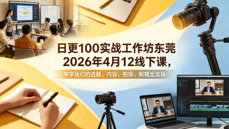 日更100实条‬战工作坊东莞2026年4月12线下课，来学我们的选题、内容、拍摄、剪辑全流程-旺仔资源库