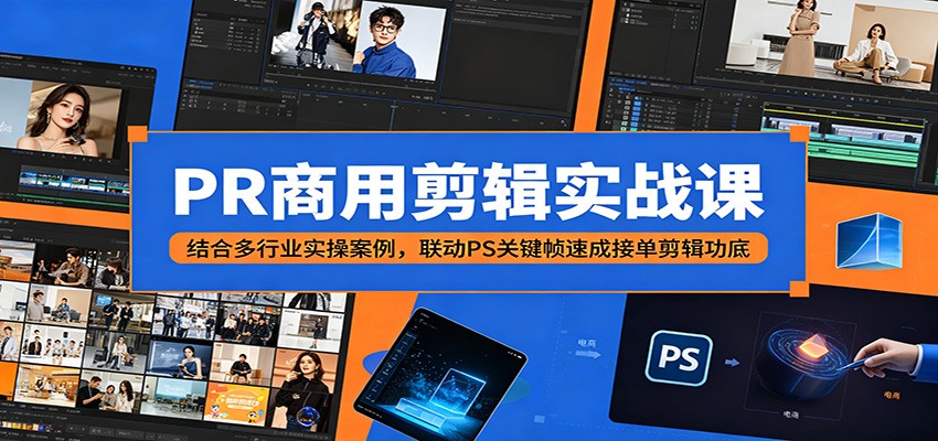 PR商用剪辑实战课：结合多行业实操案例，联动PS关键帧速成接单剪辑功底-旺仔资源库