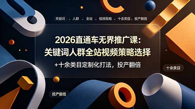 2026直通车无界推广课：关键词人群全站视频策略选择+十余类目定制化打法，投产翻倍-旺仔资源库