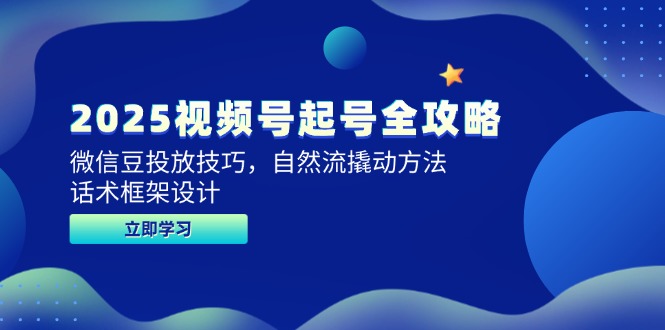 2025视频号起号全攻略，微信豆投放技巧，自然流撬动方法，话术框架设计-旺仔资源库