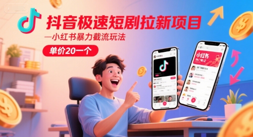 抖音极速短剧拉新项目，小红书暴力截流玩法，单价20一个-旺仔资源库