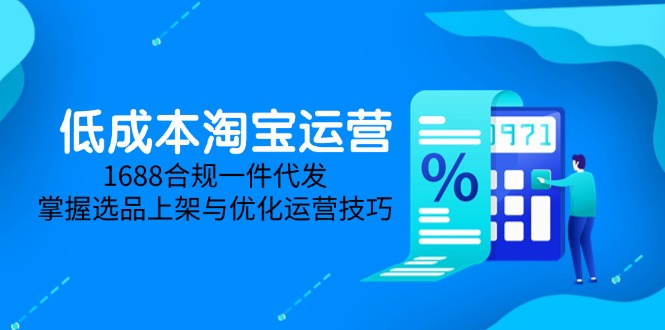 低成本淘宝运营-5月更新，1688合规一件代发，掌握选品上架与优化运营技巧-旺仔资源库