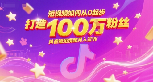 短视频如何从0起步，打造100W粉丝抖音短视频月入过W-旺仔资源库