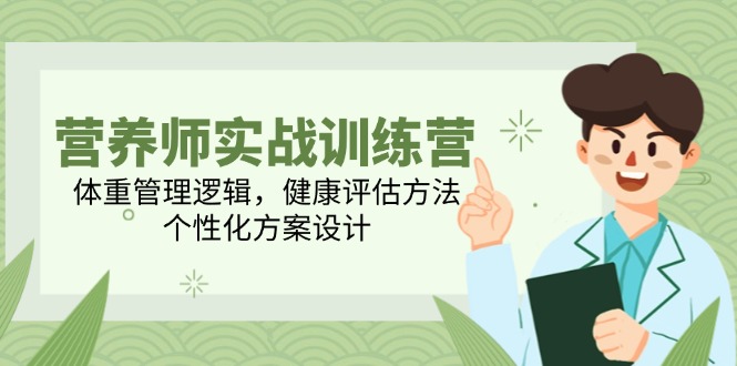 营养师实战训练营，体重管理逻辑，健康评估方法，个性化方案设计-旺仔资源库