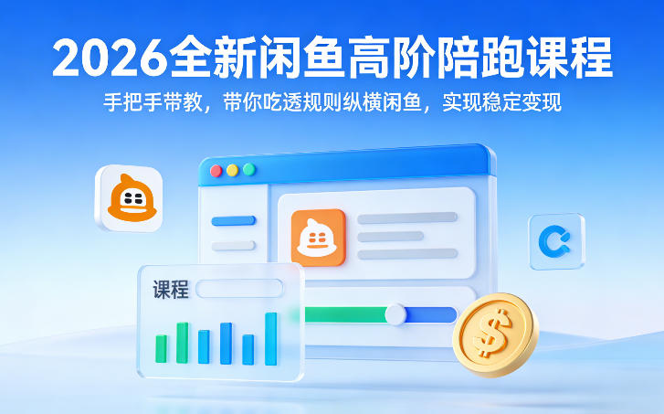 2026全新闲鱼高阶陪跑课程，手把手带教，带你吃透规则纵横闲鱼，实现稳定变现-旺仔资源库