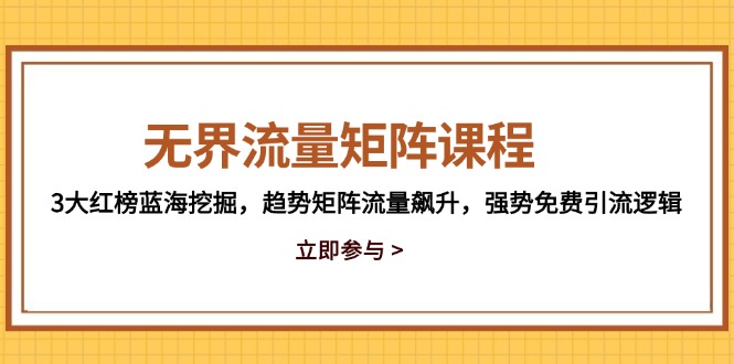 无界流量矩阵课程，3大红榜蓝海挖掘，趋势矩阵流量飙升，强势免费引流逻辑-旺仔资源库