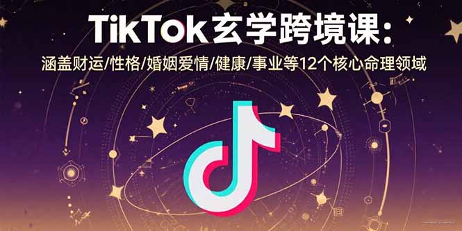 TikTok玄学跨境课：涵盖财运/性格/婚姻爱情/健康/事业等12个核心命理领域-旺仔资源库
