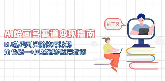 AI绘画多赛道变现指南：MJ基础到进阶技巧拆解，角色统一+风格迁移应用指南-旺仔资源库