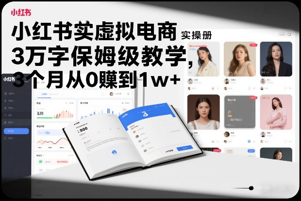 小红书虚拟电商实操手册，3万字保姆级教学，3个月从0賺到1w+-旺仔资源库