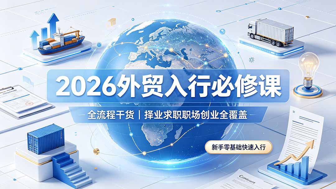 2026外贸入行必修课|全流程干货,择业求职职场创业全覆盖,新手零基础快速入行-旺仔资源库