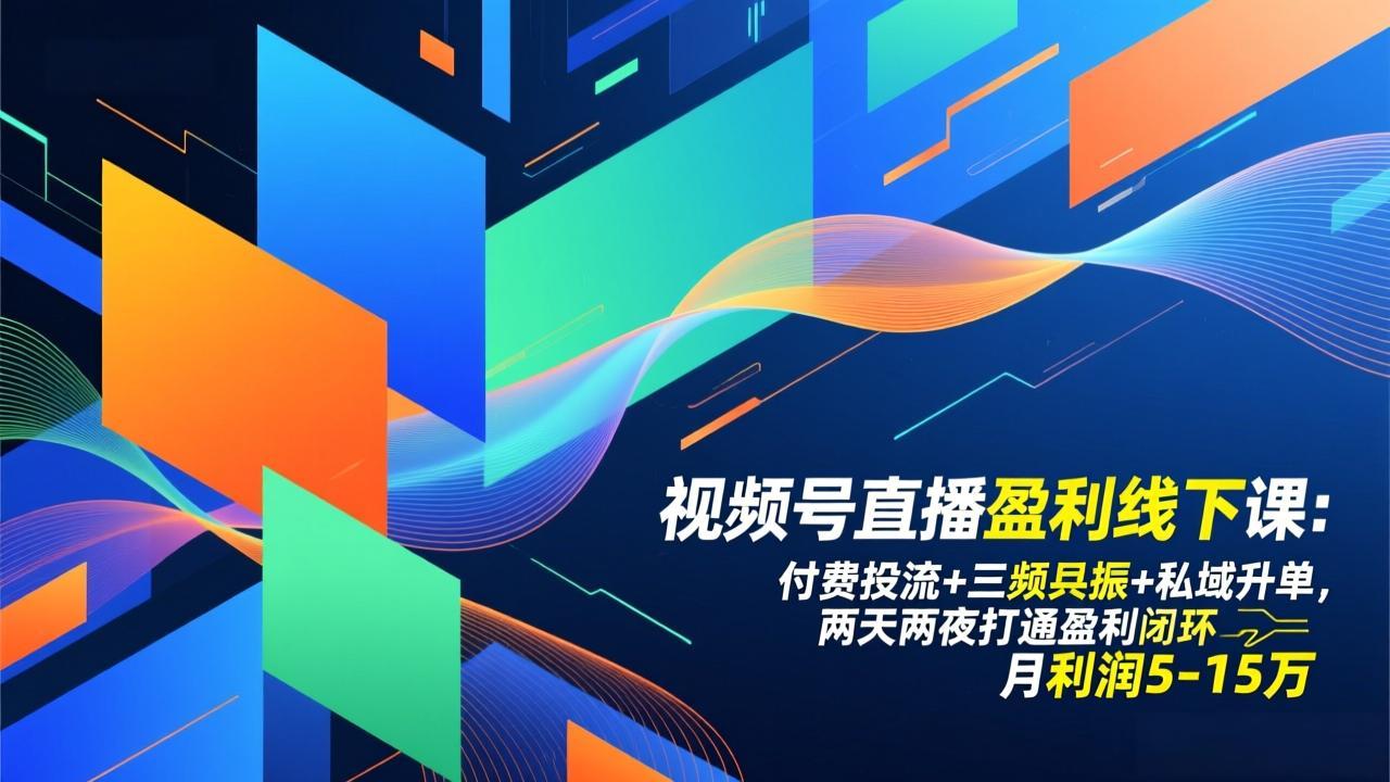 视频号直播盈利线下课：付费投流+三频共振+私域升单，两天两夜打通盈利闭环，月利润5-15万-旺仔资源库