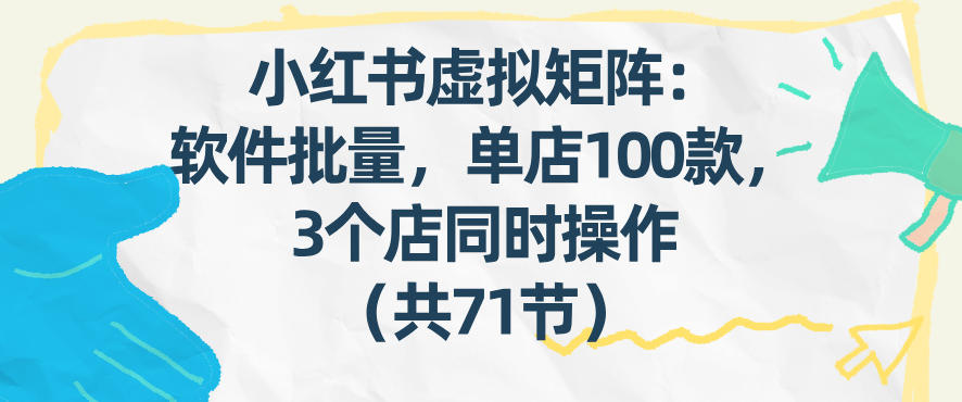 小红书虚拟矩阵：软件批量发笔记，单店100款，3个店同时操作(共71节)-旺仔资源库
