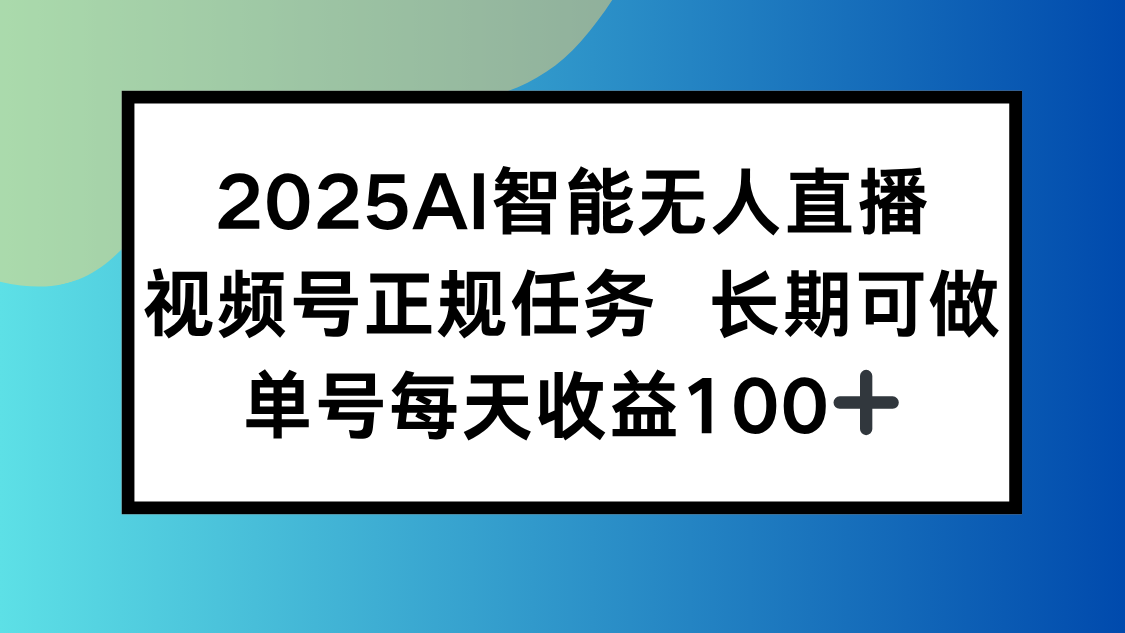 2025AI智能无人直播新玩法，视频号长期稳定任务，单日平均收益100+-旺仔资源库