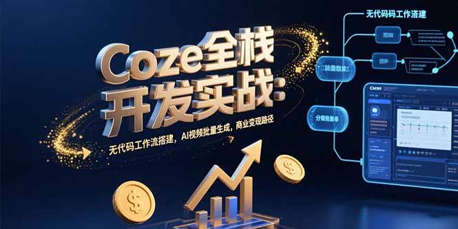Coze全栈开发实战：无代码工作流搭建，AI视频批量生成，商业变现路径-旺仔资源库