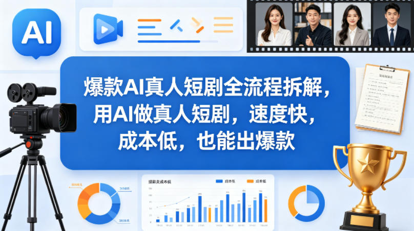 爆款AI真人短剧全流程拆解,用AI做真人短剧,速度快,成本低,也能出爆款-旺仔资源库