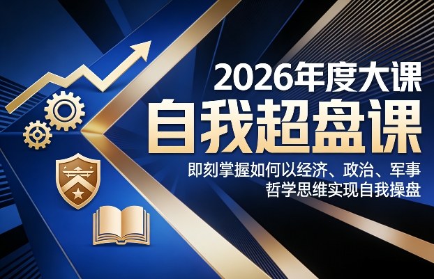 2026年度大课《自我超盘课》，即刻掌握如何以经济、政治、军事、哲学思维实现自我操盘-旺仔资源库