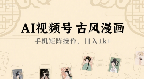 AI视频号古风漫画，手机矩阵操作，日入1k+-旺仔资源库