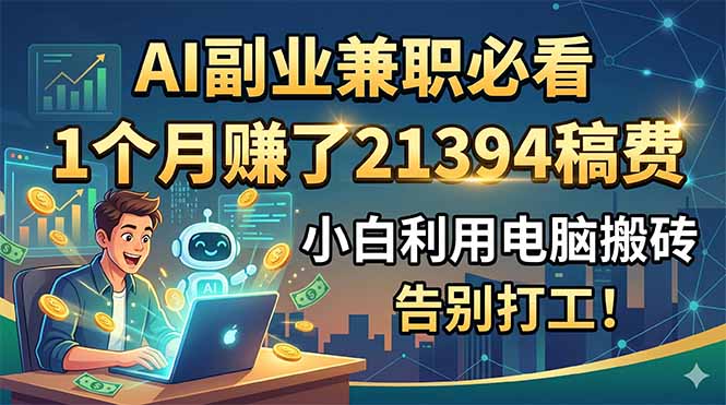 AI副业兼职必看,1个月赚了21394稿费,小白利用电脑搬砖,告别打工!-旺仔资源库