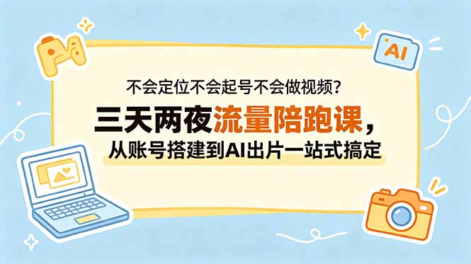 不会定位不会起号不会做视频？三天两夜流量陪跑课，从账号搭建到AI出片一站式搞定-旺仔资源库
