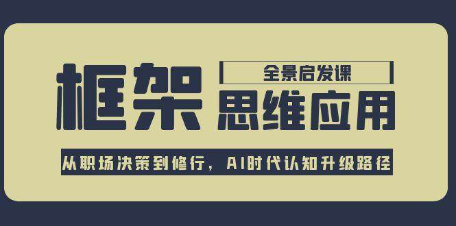 框架思维应用全景课，从职场决策到修行，AI时代认知升级路径-旺仔资源库
