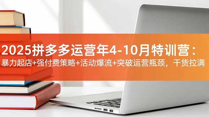 2025拼多多运营年4-10月特训营：暴力起店+强付费策略+活动爆流+突破运营瓶颈，干货拉满-旺仔资源库