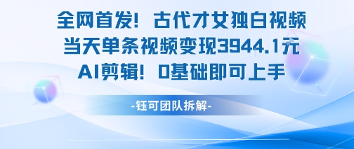 全网首发！古代才女独白视频，当天单条视频变现1k，AI剪辑0基础即可上手-旺仔资源库