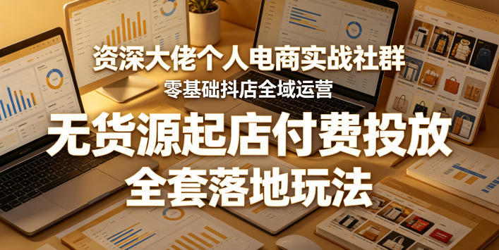 资深大佬个人电商实战社群，零基础抖店全域运营，无货源起店付费投放，全套落地玩法-旺仔资源库