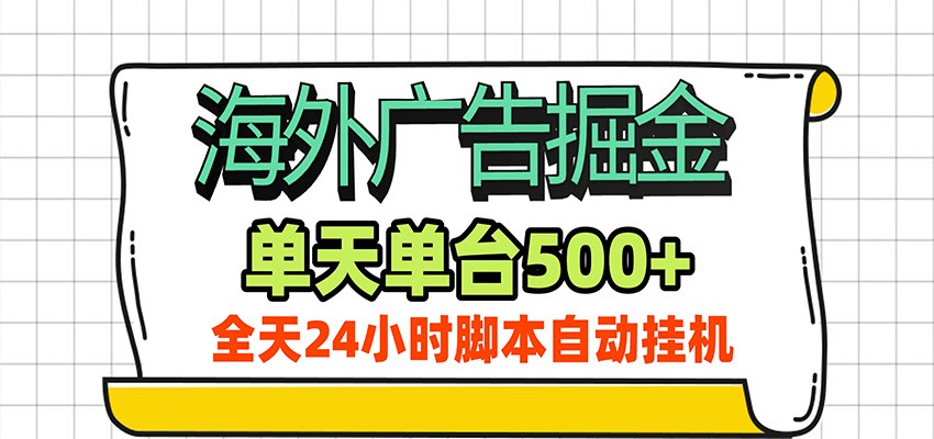 海外广告自动掘金，单机日产500+！24小时脚本全自动挂机-旺仔资源库