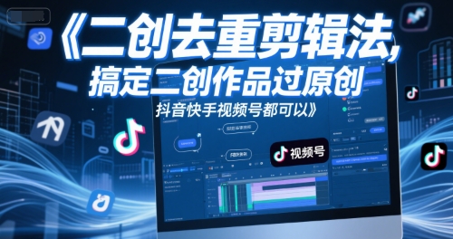 短视频二创去重剪辑法，搞定二创作品过原创，抖音快手视频号都可以-旺仔资源库