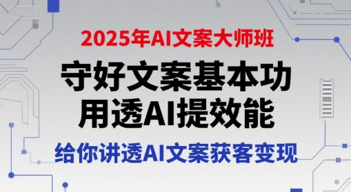 2025年AI文案大师班，守好文案基本功，用透AI提效能，给你讲透AI文案获客变现-旺仔资源库