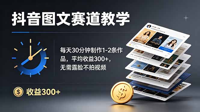 抖音图文赛道教学：每天30分钟制作1-2条作品，平均收益300+，无需露脸不拍视频-旺仔资源库