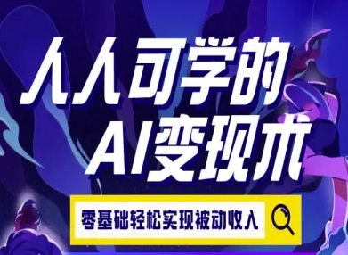人人可学的AI变现术，零基础轻松实现被动收入-旺仔资源库