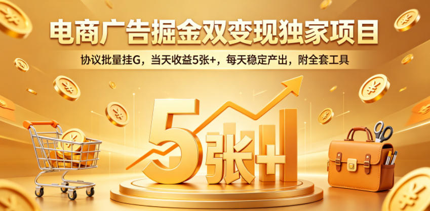 电商广告掘金双变现独家项目，协议批量挂G，当天收益5张+，每天稳定产出，附全套工具【揭秘】-旺仔资源库