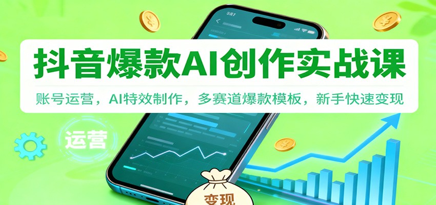 抖音AI爆款创作实战课：账号运营，AI特效制作，多赛道爆款模板，新手快速变现-旺仔资源库