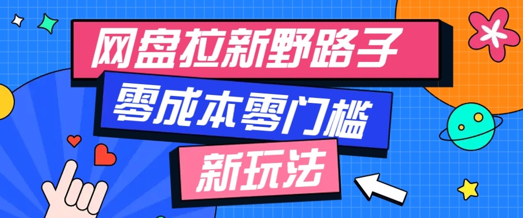 网盘拉新野路子玩法，零成本零门槛多种变现方式，轻松月入万元【保姆级教程】-旺仔资源库