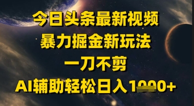 今日头条最新美女视频暴力掘金新玩法，一刀不剪，AI辅助轻松日入1k+-旺仔资源库