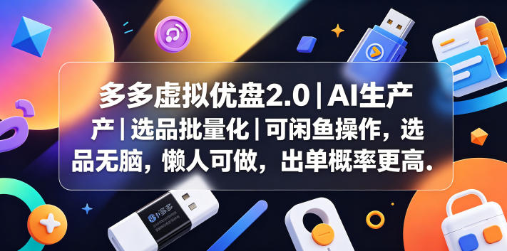 多多虚拟优盘2.0丨AI生产丨选品批量化丨可闲鱼操作，选品无脑，懒人可做，出单概率更高-旺仔资源库