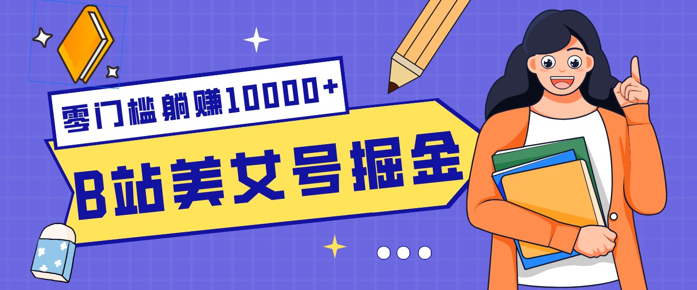 B站美女号掘金秘籍：网盘拉新躺赚10000+，玩法稳定新手也能做的长期副业-旺仔资源库