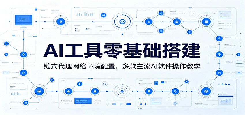 AI工具零基础搭建:链式代理网络环境配置,多款主流AI软件操作教学-旺仔资源库