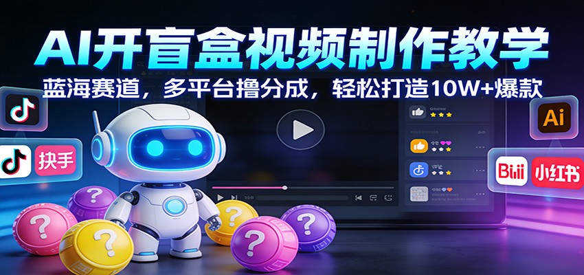 AI开盲盒视频制作教学：蓝海赛道，多平台撸分成，轻松打造10W+爆款-旺仔资源库