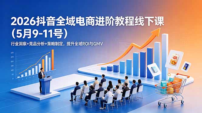 2026抖音全域电商进阶教程线下课(5月9-11号-旺仔资源库