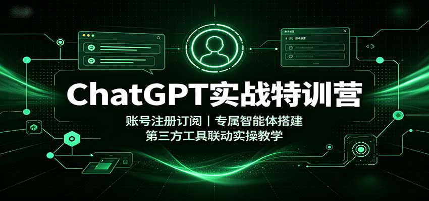 ChatGPT实战特训营:账号注册订阅,专属智能体搭建,第三方工具联动实操教学-旺仔资源库