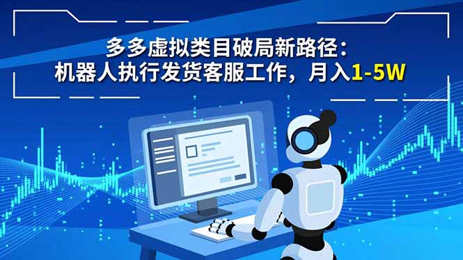 多多虚拟类目破局新路径:机器人执行发货客服工作,月入 1-5W-旺仔资源库
