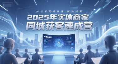 2025年实体商家同城获客速成营，同城企业AI获客全域解决方案-旺仔资源库