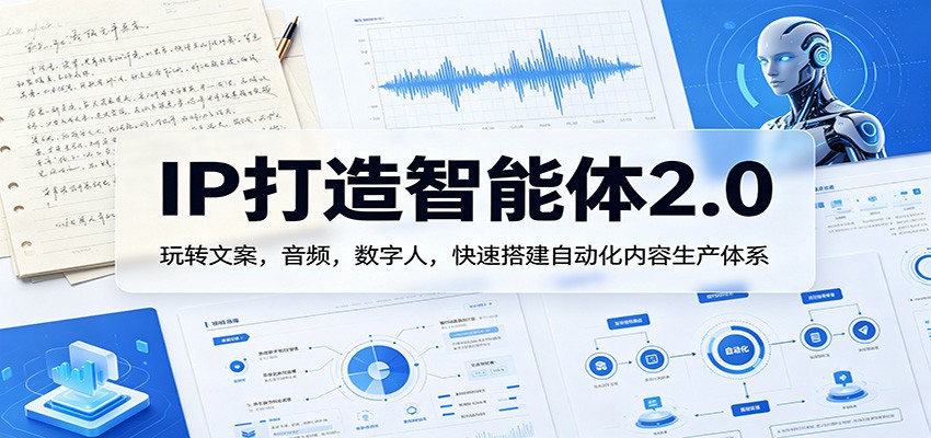 IP打造智能体2.0：玩转文案，音频，数字人，快速搭建自动化内容生产体系-旺仔资源库