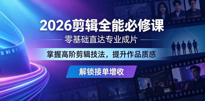 2026剪辑全能必修课,零基础直达专业成片,掌握高阶剪辑技法,提升作品质感解锁接单增收-旺仔资源库