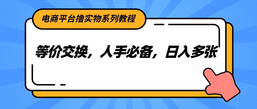 电商平台撸实物系列教程，等价交换，人手必备，日入多张-旺仔资源库