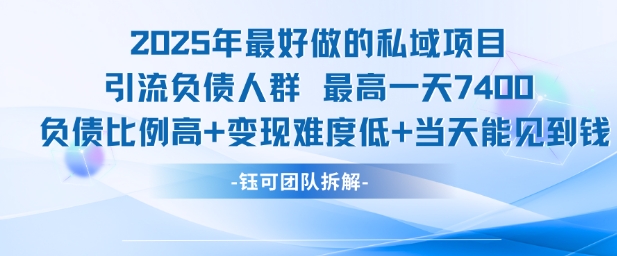 2025年最好做的私域项目，引流负债人群，最高一天变现7.4k，人群占比高，变现难度低，当天就能见到钱-旺仔资源库